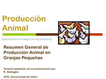 Producción Animal Sustainable Small Acreage Farming & Ranching Resumen General de Producción Animal en Granjas Pequeñas Versión adaptada de la presentación.