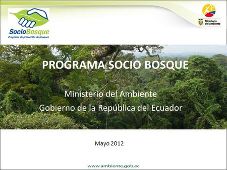 PROGRAMA SOCIO BOSQUE Ministerio del Ambiente Gobierno de la República del Ecuador Mayo 2012.