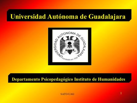 Departamento Psicopedagógico Instituto de Humanidades Universidad Autónoma de Guadalajara SATO-UAG 1.