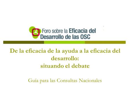De la eficacia de la ayuda a la eficacia del desarrollo: situando el debate Guía para las Consultas Nacionales.