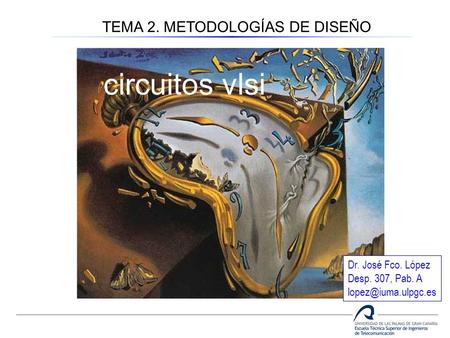 Circuitos vlsi (4º curso) TEMA 2. METODOLOGÍAS DE DISEÑO Dr. José Fco. López Desp. 307, Pab. A circuitos vlsi.