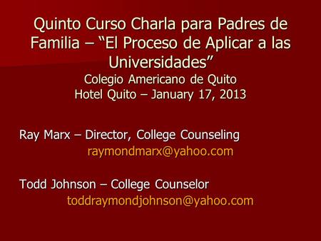 Quinto Curso Charla para Padres de Familia – “El Proceso de Aplicar a las Universidades” Colegio Americano de Quito Hotel Quito – January 17, 2013 Ray.