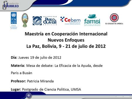Maestría en Cooperación Internacional Nuevos Enfoques La Paz, Bolivia, 9 - 21 de julio de 2012 Día: Jueves 19 de julio de 2012 Materia: Mesa de debate: