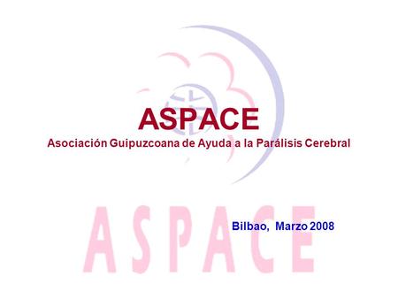 ASPACE Asociación Guipuzcoana de Ayuda a la Parálisis Cerebral Bilbao, Marzo 2008.