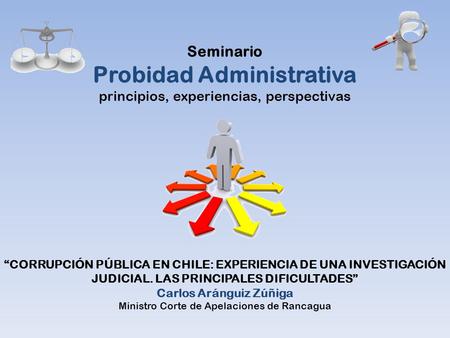 Seminario Probidad Administrativa principios, experiencias, perspectivas “CORRUPCIÓN PÚBLICA EN CHILE: EXPERIENCIA DE UNA INVESTIGACIÓN JUDICIAL. LAS PRINCIPALES.
