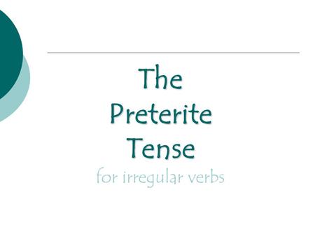 The Preterite Tense The Preterite Tense for irregular verbs.