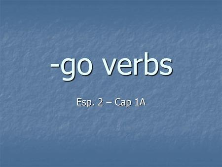 -go verbs Esp. 2 – Cap 1A. -go verbs have an irregular yo ending. For example: For example: Decir = yo digo Decir = yo digo Hacer = yo hago Hacer = yo.