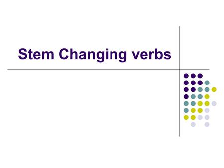 Stem Changing verbs. Main Concept Each verb can be broken into two main parts. The stem (everything but the ar, er, or ir.) The suffix (the ar, er, or.
