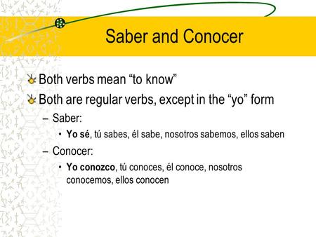 Saber and Conocer Both verbs mean “to know” Both are regular verbs, except in the “yo” form –Saber: Yo sé, tú sabes, él sabe, nosotros sabemos, ellos.