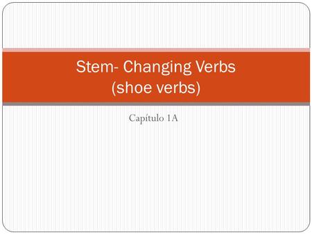 Capítulo 1A Stem- Changing Verbs (shoe verbs). Stem – part of the infinitive that is left after you drop the endings Poder- to be able to.