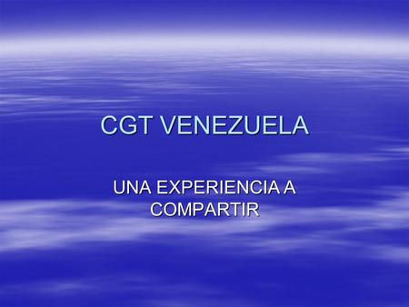 CGT VENEZUELA UNA EXPERIENCIA A COMPARTIR. SEMINARIO REGIONAL ANDINO AUTOREFORMAS DEL MOVIMIENTO SINDICAL PRESENTADO POR: JUANA MARIA CHIRENO (MARITZA).