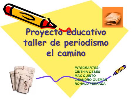 Proyecto educativo taller de periodismo el camino Proyecto educativo taller de periodismo el camino INTEGRANTES: CINTHIA OSSES MAX QUINTO LIZANDRO GUZMAN.