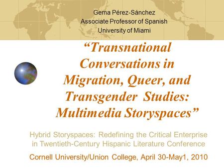 “Transnational Conversations in Migration, Queer, and Transgender Studies: Multimedia Storyspaces” Gema Pérez-Sánchez Associate Professor of Spanish University.