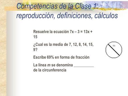 Competencias de la Clase 1: reproducción, definiciones, cálculos Resuelve la ecuación 7x – 3 = 13x + 15 ¿Cual es la media de 7, 12, 8, 14, 15, 9? Escribe.
