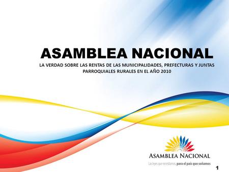 1 ASAMBLEA NACIONAL LA VERDAD SOBRE LAS RENTAS DE LAS MUNICIPALIDADES, PREFECTURAS Y JUNTAS PARROQUIALES RURALES EN EL AÑO 2010.