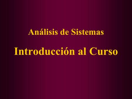 Análisis de Sistemas Introducción al Curso. ¿Qué es el Análisis de Sistemas? James Senn “Analisis y Diseño de Sistemas” 1999 El análisis de sistemas,