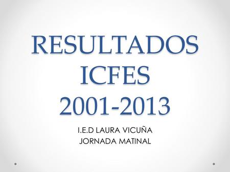 RESULTADOS ICFES 2001-2013 I.E.D LAURA VICUÑA JORNADA MATINAL.