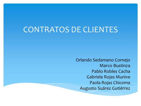 CONTRATOS DE CLIENTES Orlando Sedamano Cornejo Marco Bustinza Pablo Robles Cacha Gabriela Rojas Munive Paola Rojas Chicoma Augusto Suárez Gutiérrez.