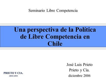 Seminario Libre Competencia Una perspectiva de la Política de Libre Competencia en Chile José Luis Prieto Prieto y Cía. diciembre 2006.