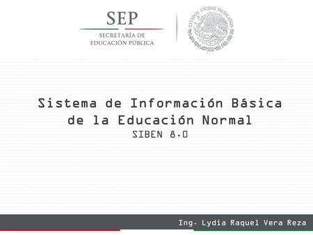 Sistema de Información Básica de la Educación Normal SIBEN 8.0 Ing. Lydia Raquel Vera Reza.