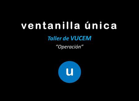 Taller de VUCEM “Operación”
