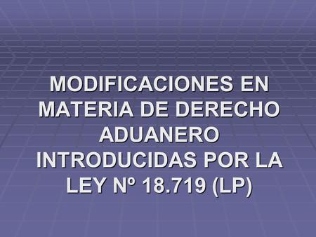 MODIFICACIONES EN MATERIA DE DERECHO ADUANERO INTRODUCIDAS POR LA LEY Nº 18.719 (LP)