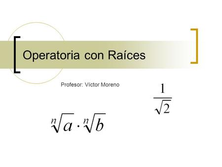 Operatoria con Raíces Profesor: Víctor Moreno.