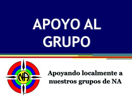Group Support APOYO AL GRUPO. El propósito primordial de un grupo de NA es llevar el mensaje de recuperación… Guía del Grupo “ “