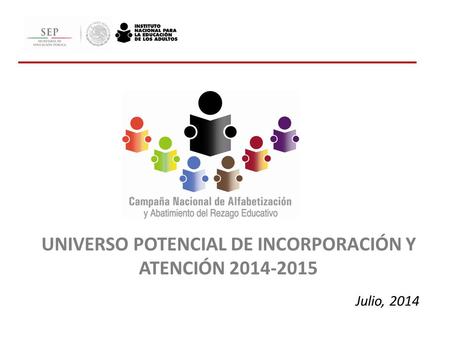 Julio, 2014 UNIVERSO POTENCIAL DE INCORPORACIÓN Y ATENCIÓN 2014-2015.