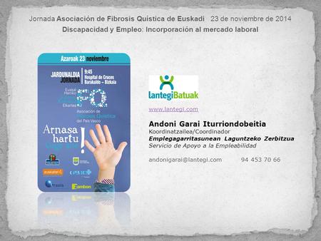 Jornada Asociación de Fibrosis Quística de Euskadi 23 de noviembre de 2014 Discapacidad y Empleo: Incorporación al mercado laboral www.lantegi.com Andoni.