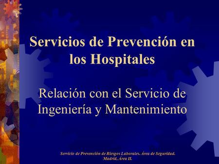 Área de Seguridad Servicios de Prevención en los Hospitales Relación con el Servicio de Ingeniería y Mantenimiento Servicio de Prevención de Riesgos Laborales.