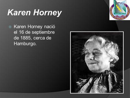 Karen Horney  Karen Horney nació el 16 de septiembre de 1885, cerca de Hamburgo.