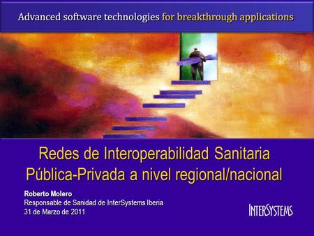 Redes de Interoperabilidad Sanitaria Pública-Privada a nivel regional/nacional Roberto Molero Responsable de Sanidad de InterSystems Iberia 31 de Marzo.