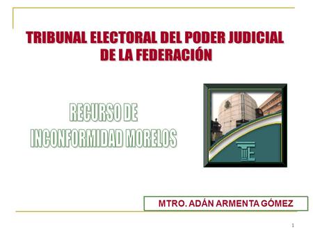 1 MTRO. ADÁN ARMENTA GÓMEZ. 2 RECURSO DE INCONFORMIDAD Medio de impugnación establecido en favor de los partidos políticos para cuestionar la validez.