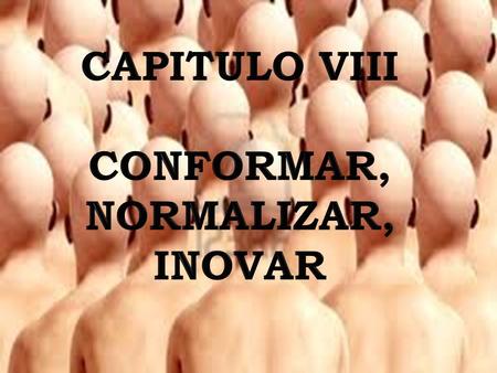 CAPITULO VIII CONFORMAR, NORMALIZAR, INOVAR