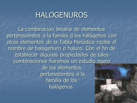 HALOGENUROS La combinación binaria de elementos pertenecientes a la familia d los halógenos con otros elementos de la Tabla Periódica recibe el nombre.