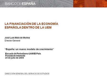 DIRECCIÓN GENERAL DEL SERVICIO DE ESTUDIOS LA FINANCIACIÓN DE LA ECONOMÍA ESPAÑOLA DENTRO DE LA UEM José Luis Malo de Molina Director General “ España: