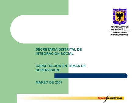 SECRETARIA DISTRITAL DE INTEGRACION SOCIAL CAPACITACION EN TEMAS DE SUPERVISION MARZO DE 2007.