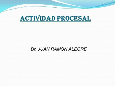 ACTIVIDAD PROCESAL Dr. JUAN RAMÓN ALEGRE.