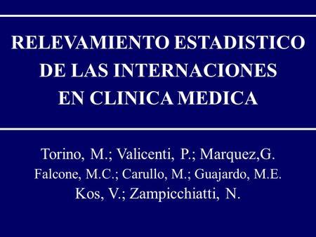 RELEVAMIENTO ESTADISTICO DE LAS INTERNACIONES EN CLINICA MEDICA Torino, M.; Valicenti, P.; Marquez,G. Falcone, M.C.; Carullo, M.; Guajardo, M.E. Kos, V.;
