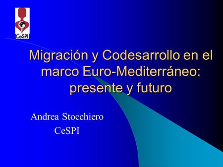 Migración y Codesarrollo en el marco Euro-Mediterráneo: presente y futuro Andrea Stocchiero CeSPI.