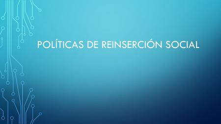 POLÍTICAS DE REINSERCIÓN SOCIAL. La mayor parte de los seres humanos obedecen la ley porque advierten su necesidad y no por temor del castigo. AGUSTIN.