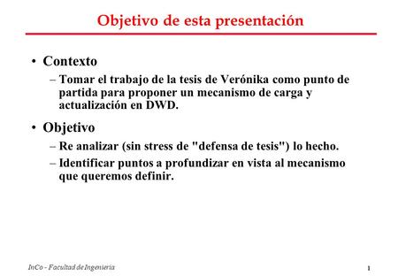 1 InCo - Facultad de Ingenieria Objetivo de esta presentación Contexto –Tomar el trabajo de la tesis de Verónika como punto de partida para proponer un.