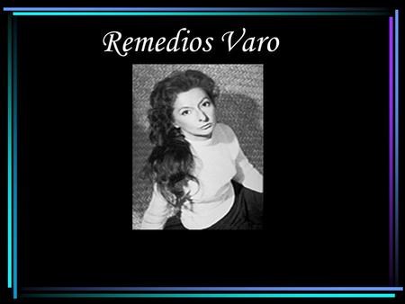 Remedios Varo. La Vida de Varo Ella nació el 16 de diciembre de 1908 en Anglés Cataluña, una provinvia de Gerona, en España. Era educada en varios colegios.