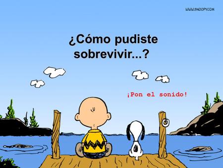 ¿Cómo pudiste sobrevivir...?