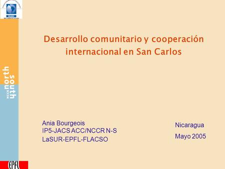 Desarrollo comunitario y cooperación internacional en San Carlos Ania Bourgeois IP5-JACS ACC/NCCR N-S LaSUR-EPFL-FLACSO Nicaragua Mayo 2005.