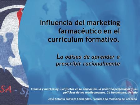 Influencia del marketing farmacéutico en el currículum formativo. L a odisea de aprender a prescribir racionalmente Ciencia y marketing. Conflictos en.