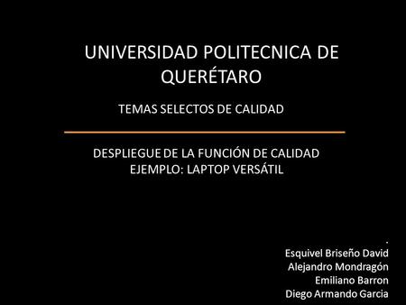 UNIVERSIDAD POLITECNICA DE QUERÉTARO TEMAS SELECTOS DE CALIDAD DESPLIEGUE DE LA FUNCIÓN DE CALIDAD EJEMPLO: LAPTOP VERSÁTIL. Esquivel Briseño David Alejandro.