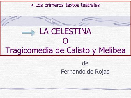 Los primeros textos teatrales LA CELESTINA O Tragicomedia de Calisto y Melibea de Fernando de Rojas.