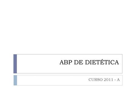 ABP DE DIETÉTICA CURSO 2011 - A. Indicaciones  Contestar en hojas blancas.  Todas las hojas deben de llevar tu nombre.  Es un repaso individual. (Trabajo.